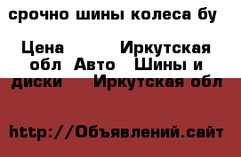 срочно шины колеса бу › Цена ­ 500 - Иркутская обл. Авто » Шины и диски   . Иркутская обл.